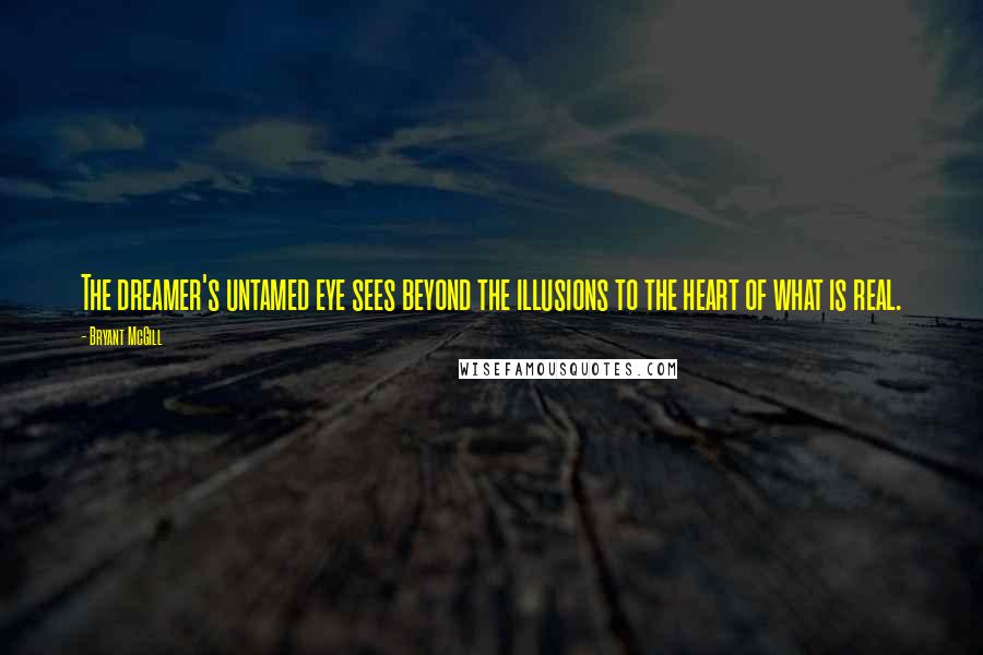 Bryant McGill Quotes: The dreamer's untamed eye sees beyond the illusions to the heart of what is real.
