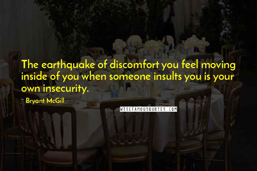 Bryant McGill Quotes: The earthquake of discomfort you feel moving inside of you when someone insults you is your own insecurity.