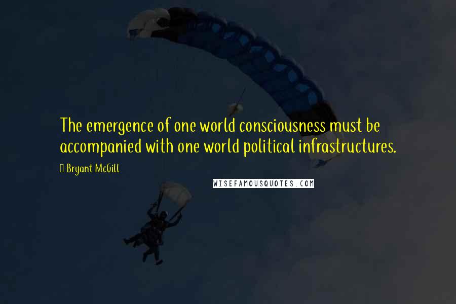 Bryant McGill Quotes: The emergence of one world consciousness must be accompanied with one world political infrastructures.