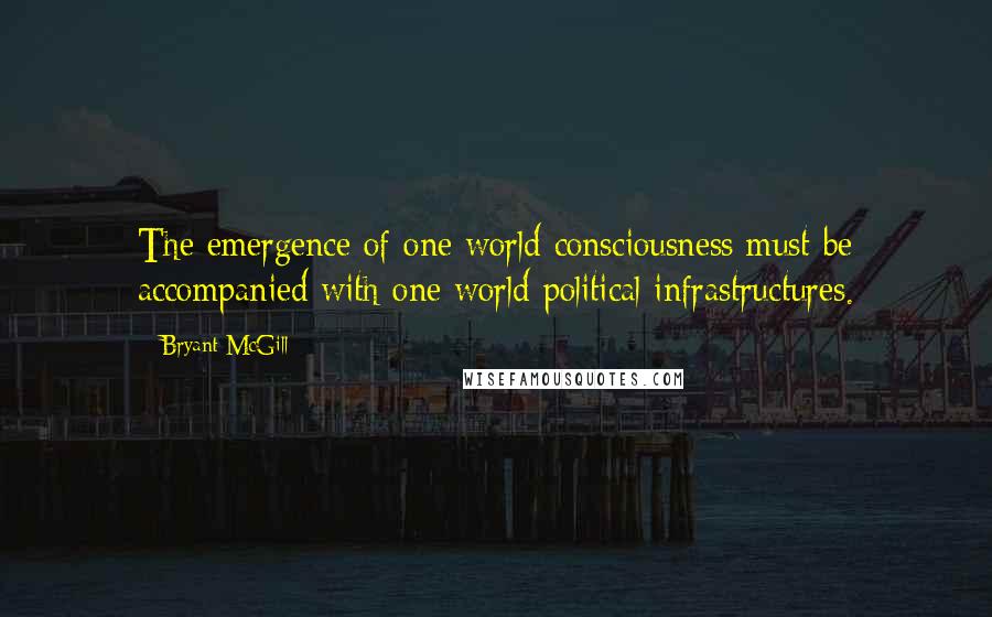 Bryant McGill Quotes: The emergence of one world consciousness must be accompanied with one world political infrastructures.