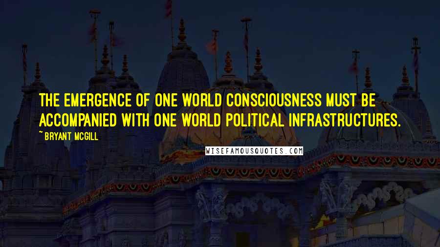 Bryant McGill Quotes: The emergence of one world consciousness must be accompanied with one world political infrastructures.