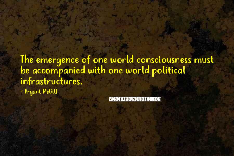 Bryant McGill Quotes: The emergence of one world consciousness must be accompanied with one world political infrastructures.