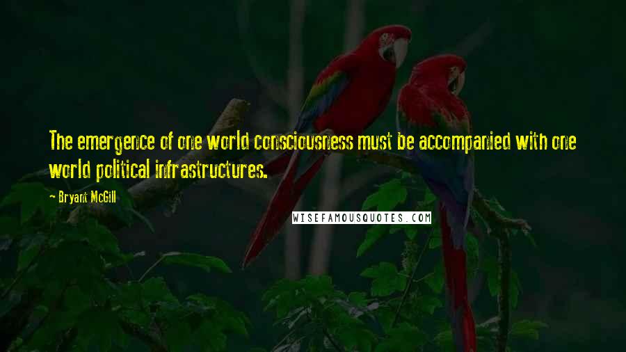 Bryant McGill Quotes: The emergence of one world consciousness must be accompanied with one world political infrastructures.