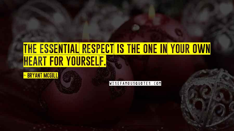 Bryant McGill Quotes: The essential respect is the one in your own heart for yourself.