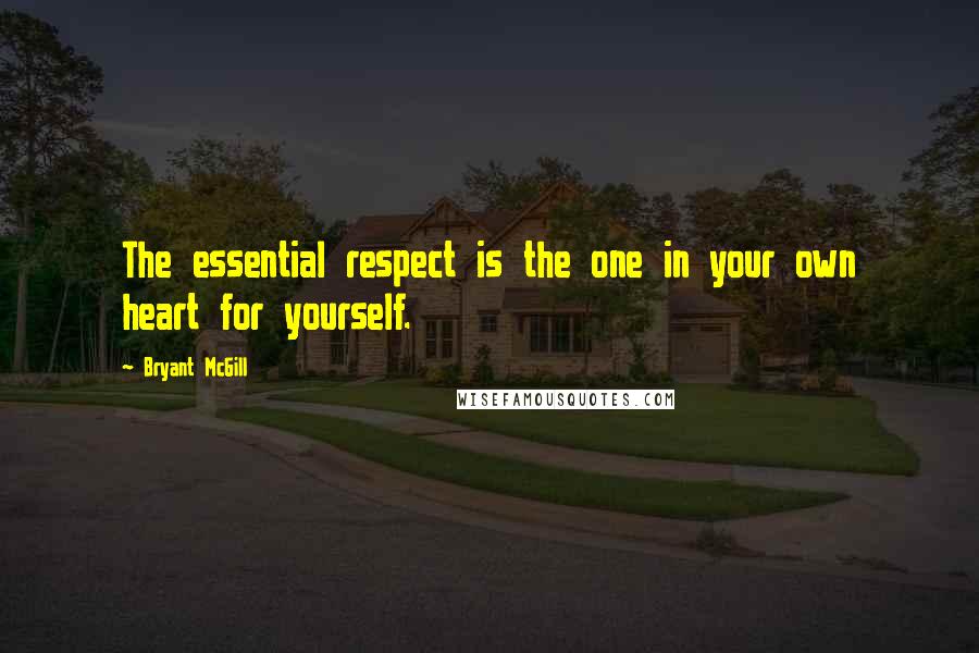 Bryant McGill Quotes: The essential respect is the one in your own heart for yourself.