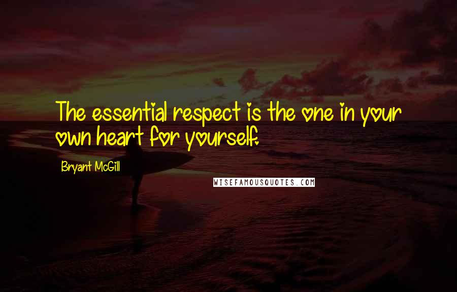 Bryant McGill Quotes: The essential respect is the one in your own heart for yourself.