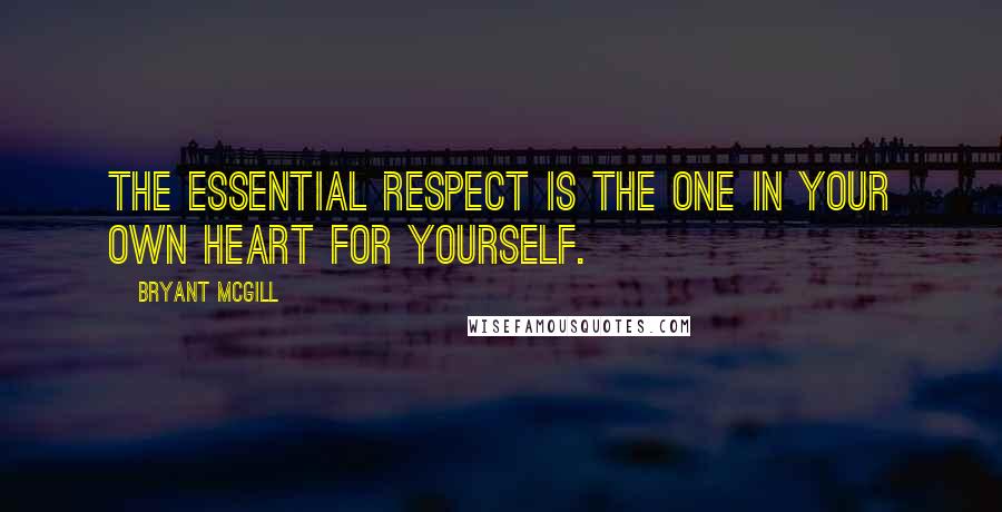 Bryant McGill Quotes: The essential respect is the one in your own heart for yourself.