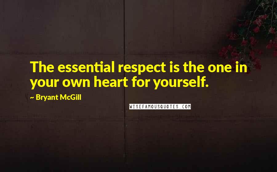 Bryant McGill Quotes: The essential respect is the one in your own heart for yourself.