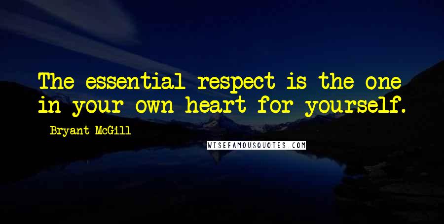 Bryant McGill Quotes: The essential respect is the one in your own heart for yourself.