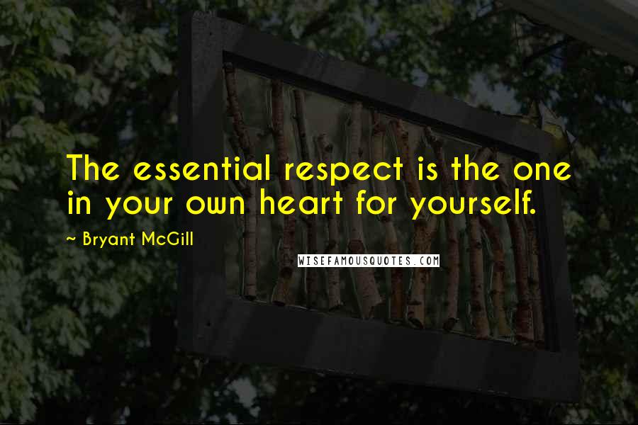 Bryant McGill Quotes: The essential respect is the one in your own heart for yourself.