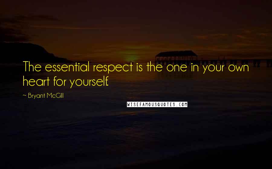 Bryant McGill Quotes: The essential respect is the one in your own heart for yourself.