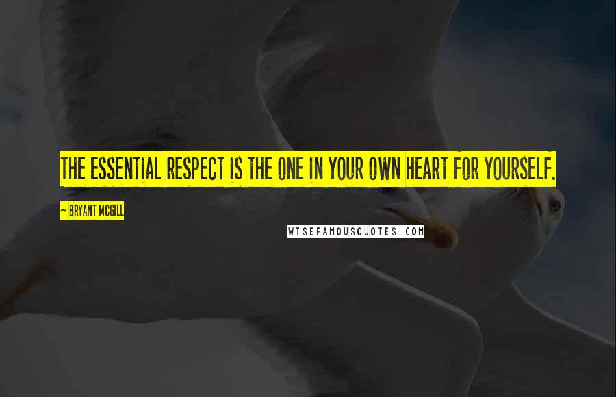 Bryant McGill Quotes: The essential respect is the one in your own heart for yourself.