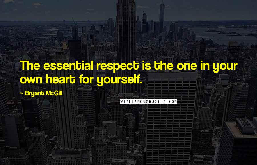 Bryant McGill Quotes: The essential respect is the one in your own heart for yourself.