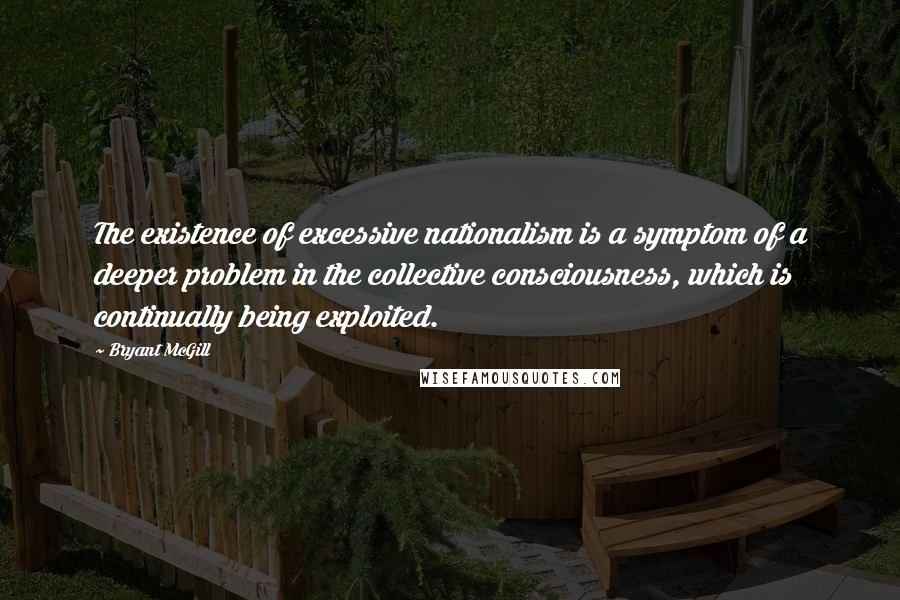 Bryant McGill Quotes: The existence of excessive nationalism is a symptom of a deeper problem in the collective consciousness, which is continually being exploited.