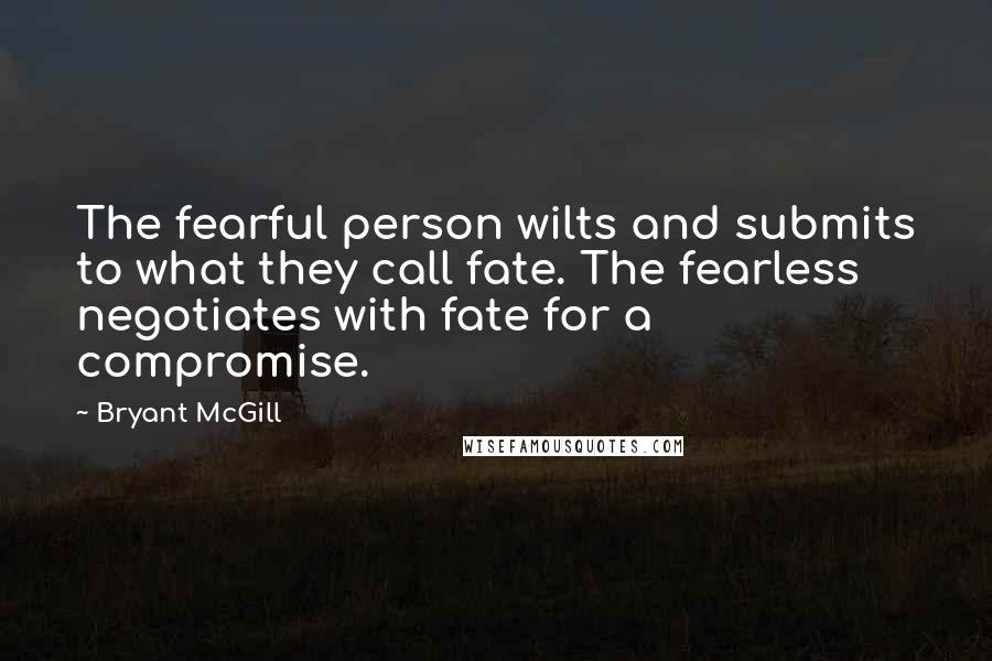 Bryant McGill Quotes: The fearful person wilts and submits to what they call fate. The fearless negotiates with fate for a compromise.