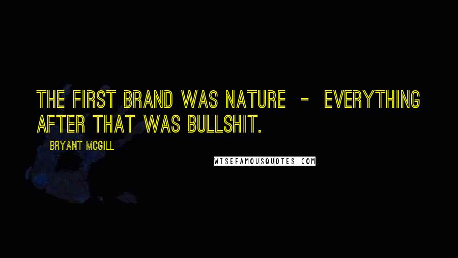 Bryant McGill Quotes: The first brand was nature - everything after that was bullshit.