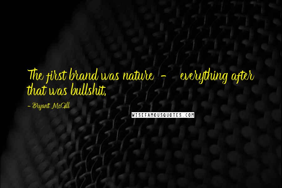 Bryant McGill Quotes: The first brand was nature - everything after that was bullshit.