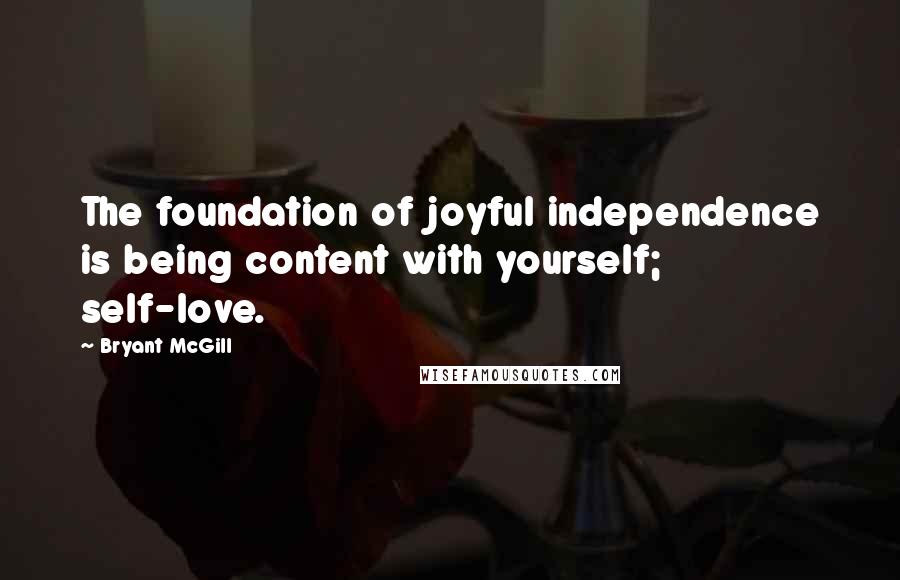 Bryant McGill Quotes: The foundation of joyful independence is being content with yourself; self-love.