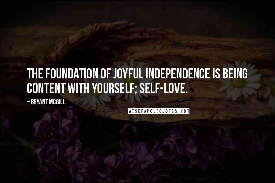 Bryant McGill Quotes: The foundation of joyful independence is being content with yourself; self-love.