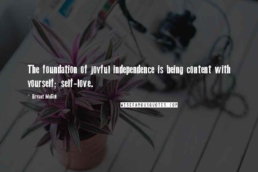 Bryant McGill Quotes: The foundation of joyful independence is being content with yourself; self-love.