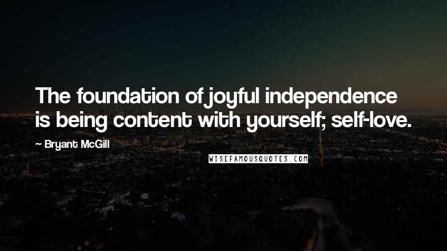 Bryant McGill Quotes: The foundation of joyful independence is being content with yourself; self-love.
