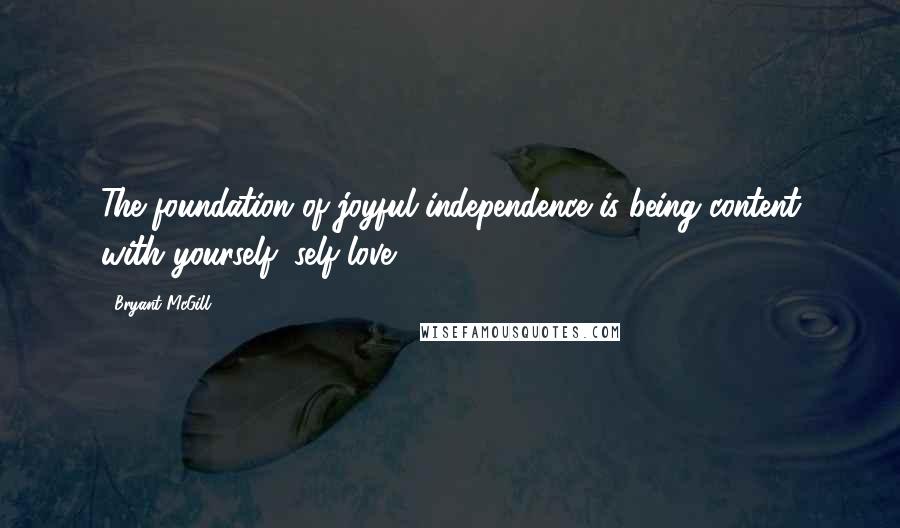 Bryant McGill Quotes: The foundation of joyful independence is being content with yourself; self-love.