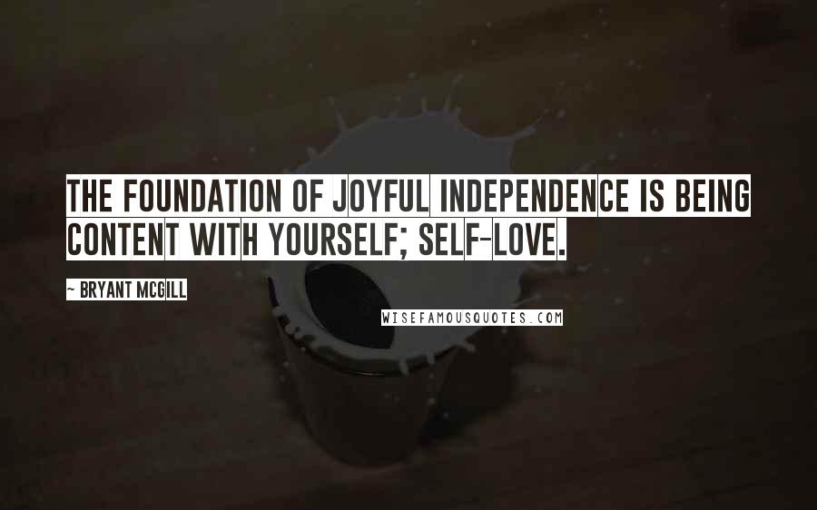 Bryant McGill Quotes: The foundation of joyful independence is being content with yourself; self-love.