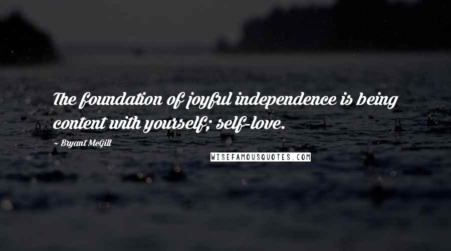 Bryant McGill Quotes: The foundation of joyful independence is being content with yourself; self-love.