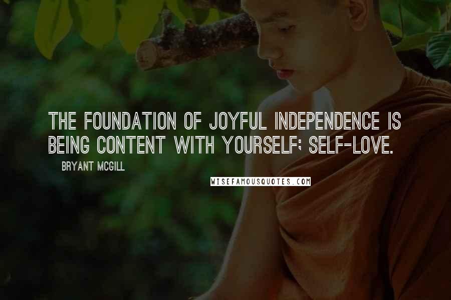 Bryant McGill Quotes: The foundation of joyful independence is being content with yourself; self-love.