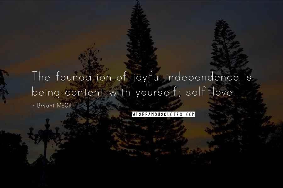 Bryant McGill Quotes: The foundation of joyful independence is being content with yourself; self-love.