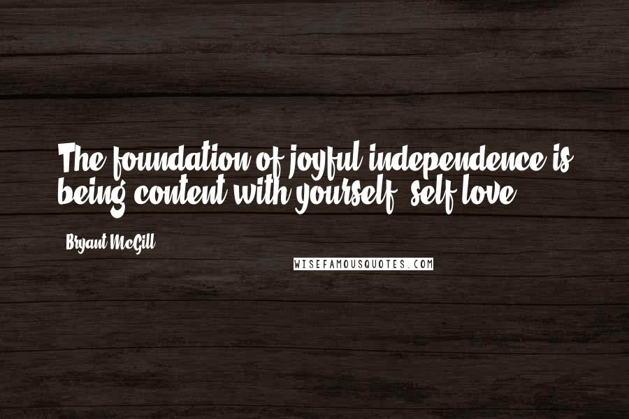 Bryant McGill Quotes: The foundation of joyful independence is being content with yourself; self-love.