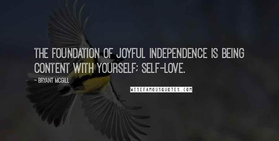 Bryant McGill Quotes: The foundation of joyful independence is being content with yourself; self-love.