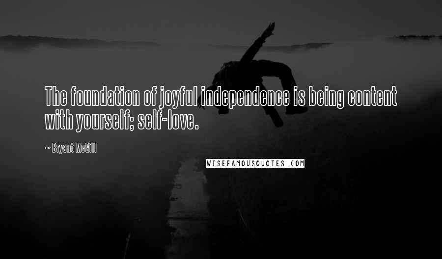 Bryant McGill Quotes: The foundation of joyful independence is being content with yourself; self-love.