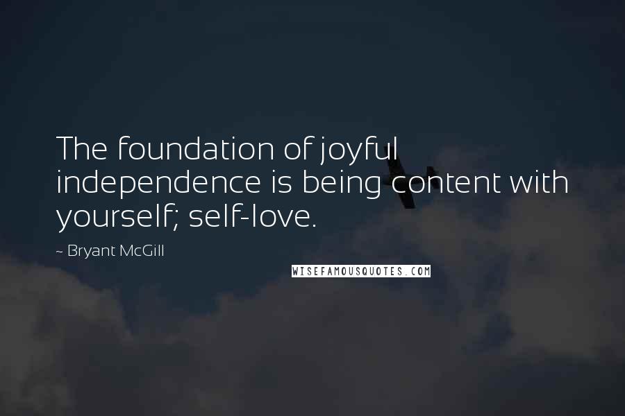 Bryant McGill Quotes: The foundation of joyful independence is being content with yourself; self-love.