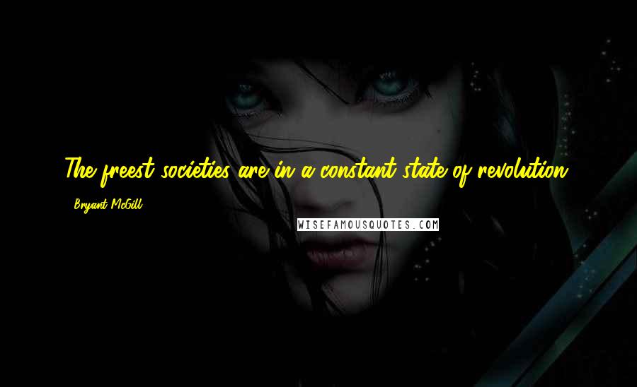 Bryant McGill Quotes: The freest societies are in a constant state of revolution.