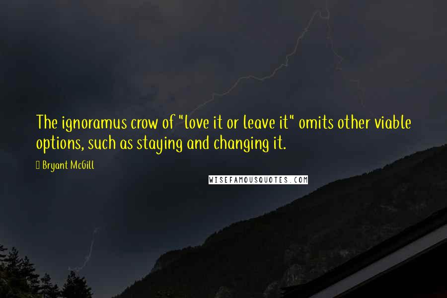 Bryant McGill Quotes: The ignoramus crow of "love it or leave it" omits other viable options, such as staying and changing it.