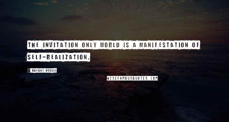 Bryant McGill Quotes: The invitation only world is a manifestation of self-realization.