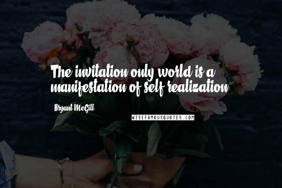 Bryant McGill Quotes: The invitation only world is a manifestation of self-realization.