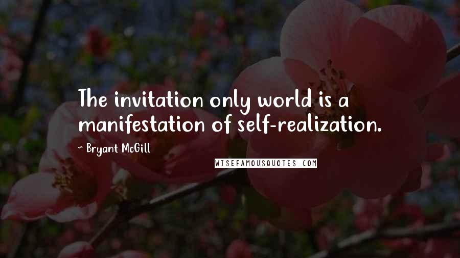 Bryant McGill Quotes: The invitation only world is a manifestation of self-realization.