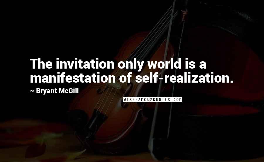 Bryant McGill Quotes: The invitation only world is a manifestation of self-realization.