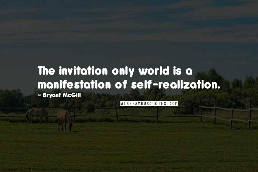 Bryant McGill Quotes: The invitation only world is a manifestation of self-realization.