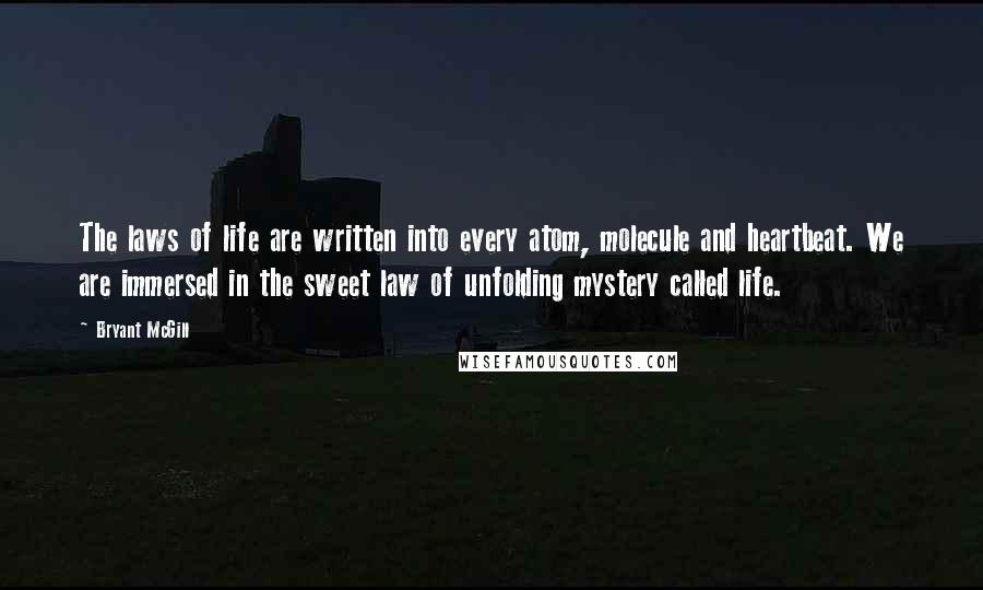 Bryant McGill Quotes: The laws of life are written into every atom, molecule and heartbeat. We are immersed in the sweet law of unfolding mystery called life.