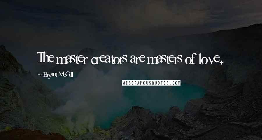 Bryant McGill Quotes: The master creators are masters of love.