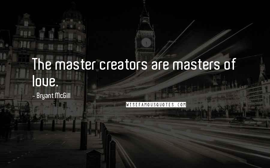 Bryant McGill Quotes: The master creators are masters of love.