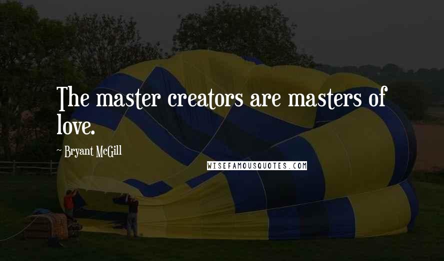 Bryant McGill Quotes: The master creators are masters of love.