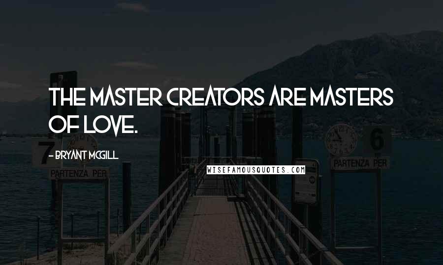 Bryant McGill Quotes: The master creators are masters of love.