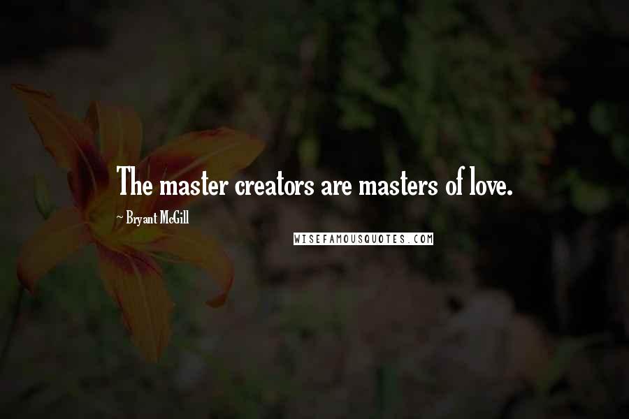 Bryant McGill Quotes: The master creators are masters of love.