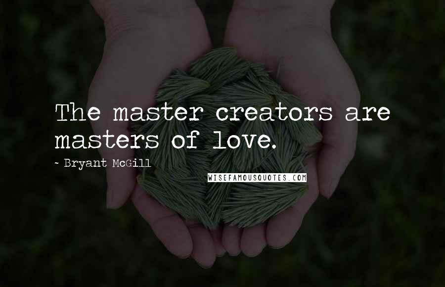 Bryant McGill Quotes: The master creators are masters of love.