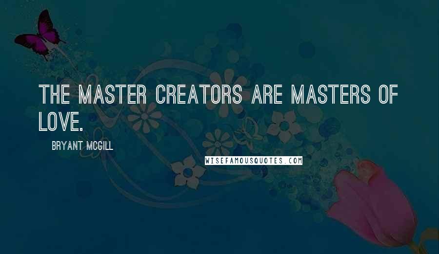 Bryant McGill Quotes: The master creators are masters of love.