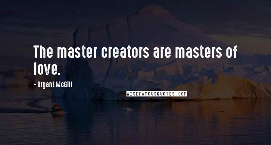 Bryant McGill Quotes: The master creators are masters of love.